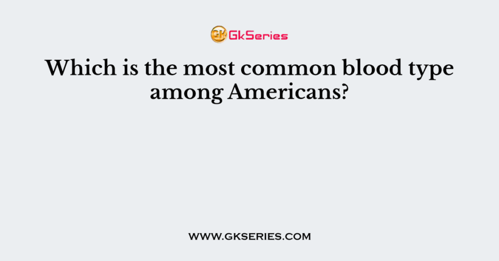 Which is the most common blood type among Americans?