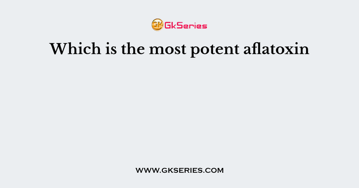 Which is the most potent aflatoxin