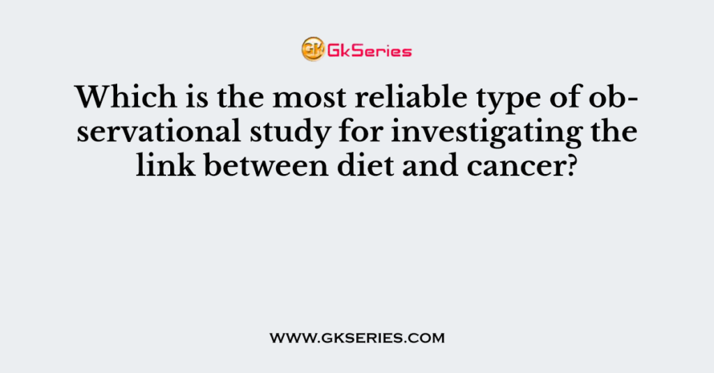 which-is-the-most-reliable-type-of-observational-study-for-investigating-the-link-between-diet