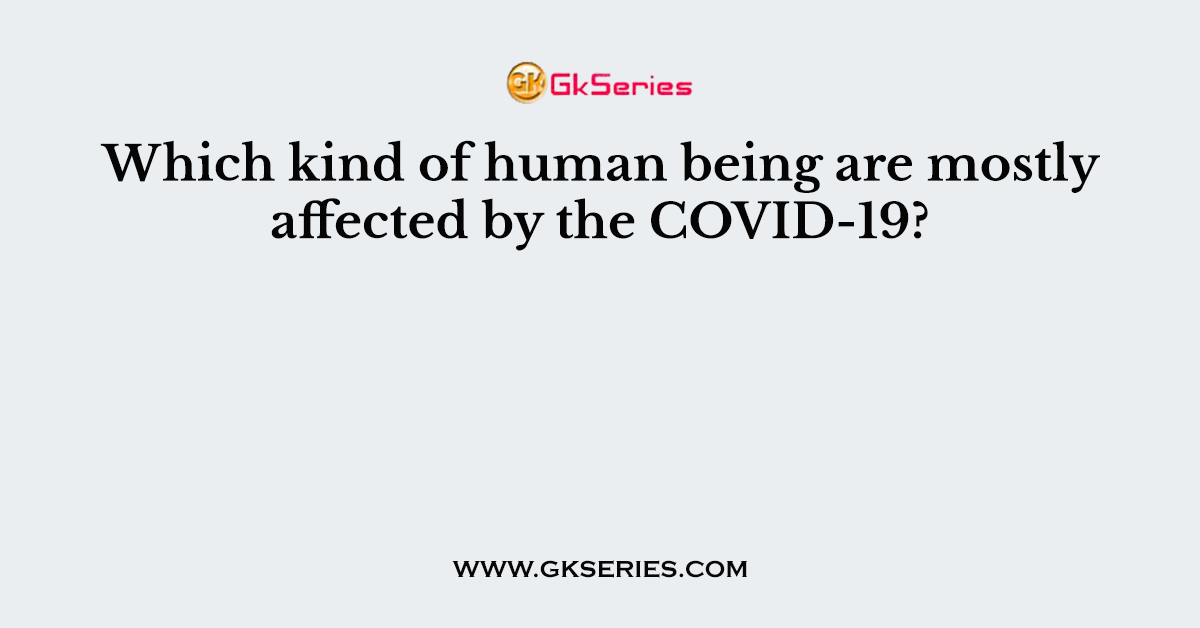 Which kind of human being are mostly affected by the COVID-19?