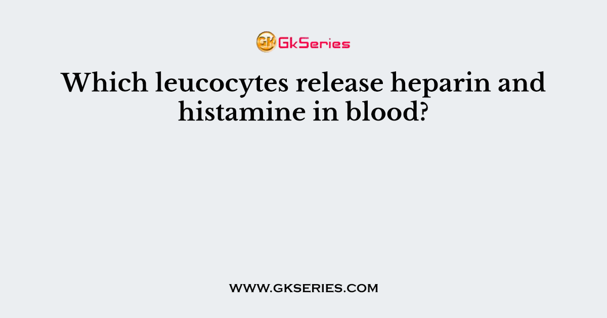 Which leucocytes release heparin and histamine in blood?