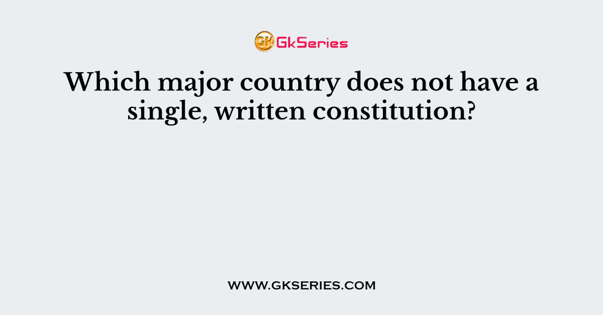 Which major country does not have a single, written constitution?