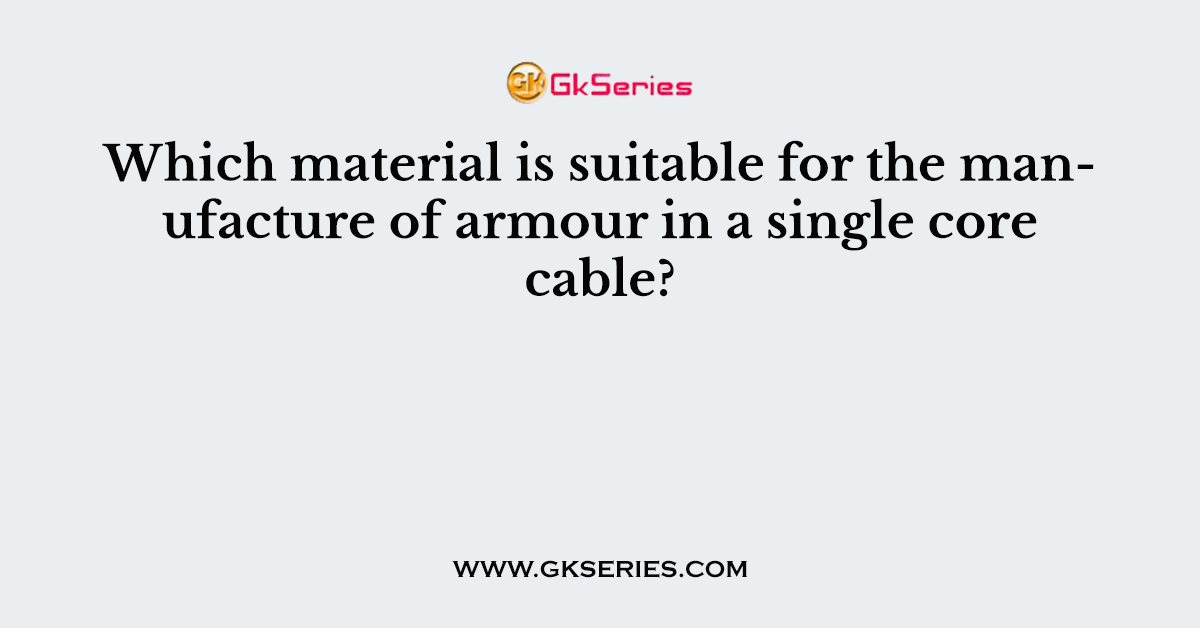 Which material is suitable for the manufacture of armour in a single core cable?