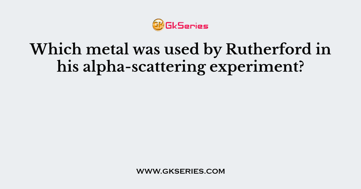 Which metal was used by Rutherford in his alpha-scattering experiment?