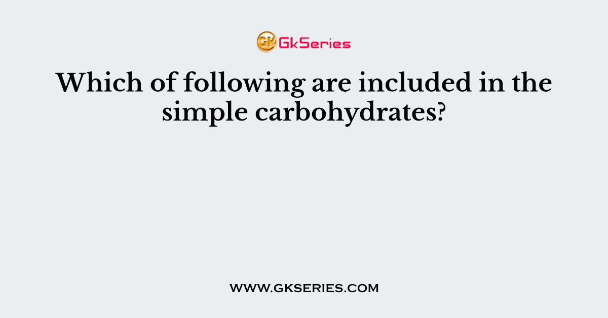 Which of following are included in the simple carbohydrates?