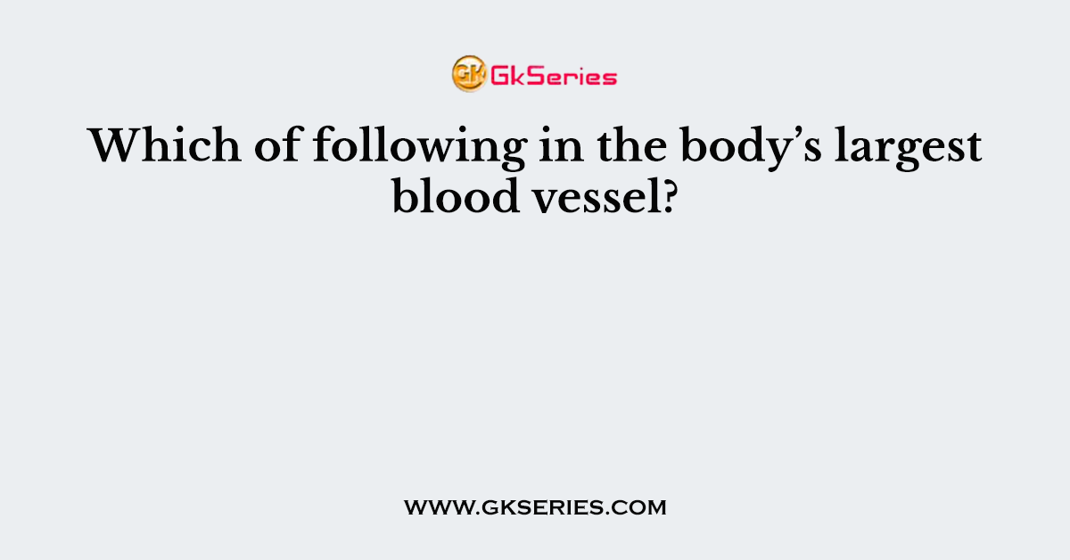 Which of following in the body’s largest blood vessel?