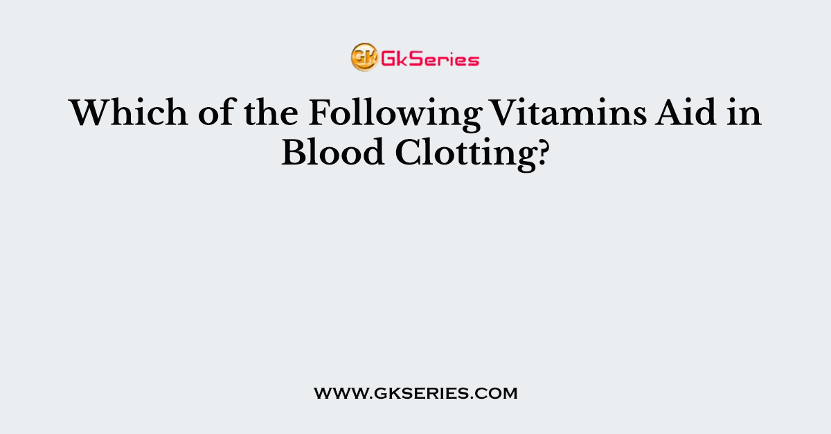 Which of the Following Vitamins Aid in Blood Clotting?