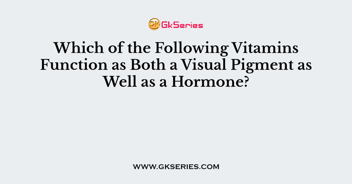 Which of the Following Vitamins Function as Both a Visual Pigment as Well as a Hormone?