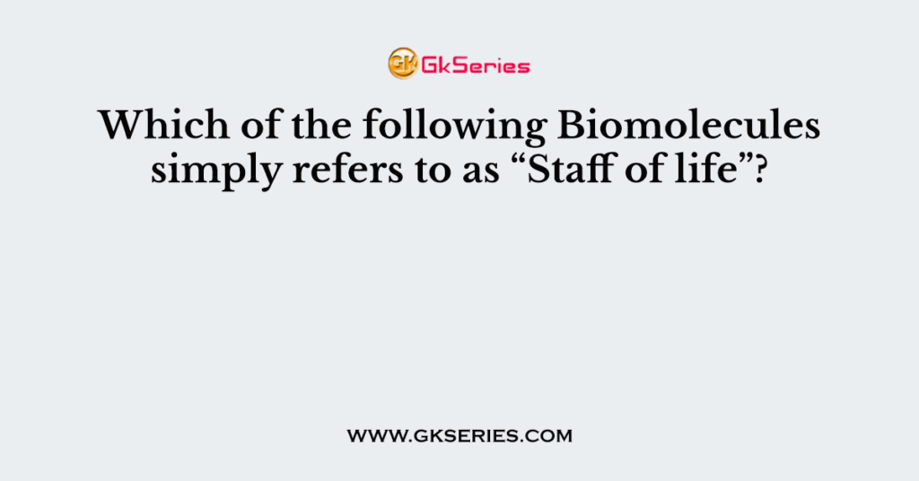 Which of the following Biomolecules simply refers to as “Staff of life”?