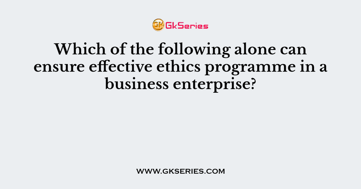 Which of the following alone can ensure effective ethics programme in a business enterprise?