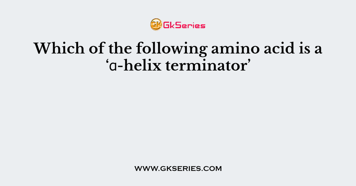Which of the following amino acid is a ‘α-helix terminator’