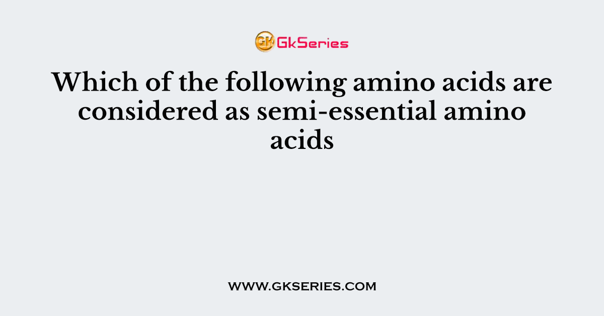 Which of the following amino acids are considered as semi-essential amino acids