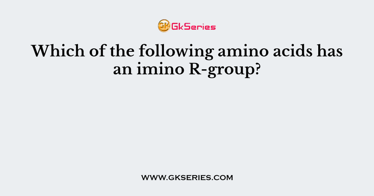 Which of the following amino acids has an imino R-group?