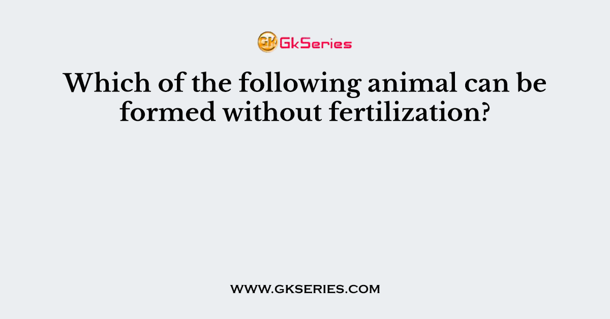 Which of the following animal can be formed without fertilization?