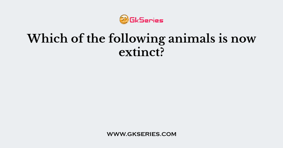 Which of the following animals is now extinct?