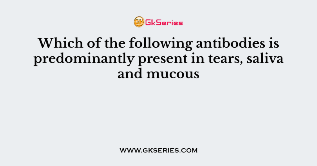 Which of the following antibodies is predominantly present in tears, saliva and mucous