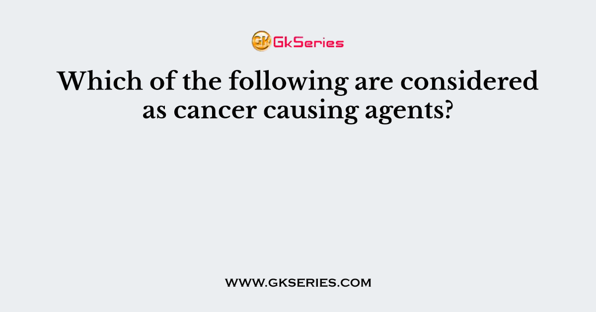 Which of the following are considered as cancer causing agents?