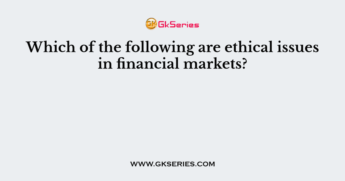 Which of the following are ethical issues in financial markets?
