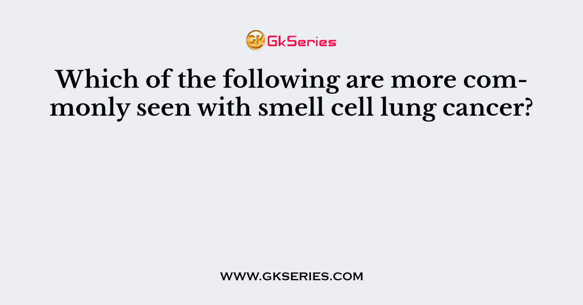 Which of the following are more commonly seen with smell cell lung cancer?