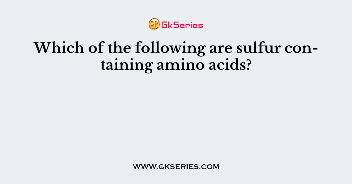 Which of the following are sulfur containing amino acids?