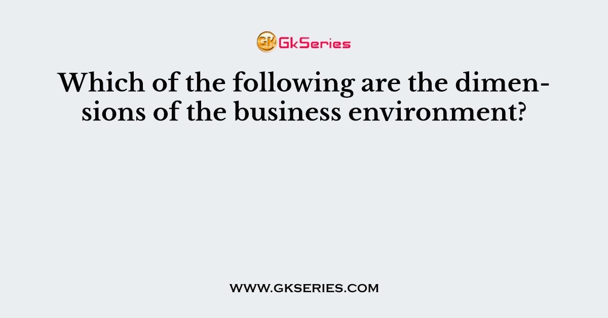 Which of the following are the dimensions of the business environment