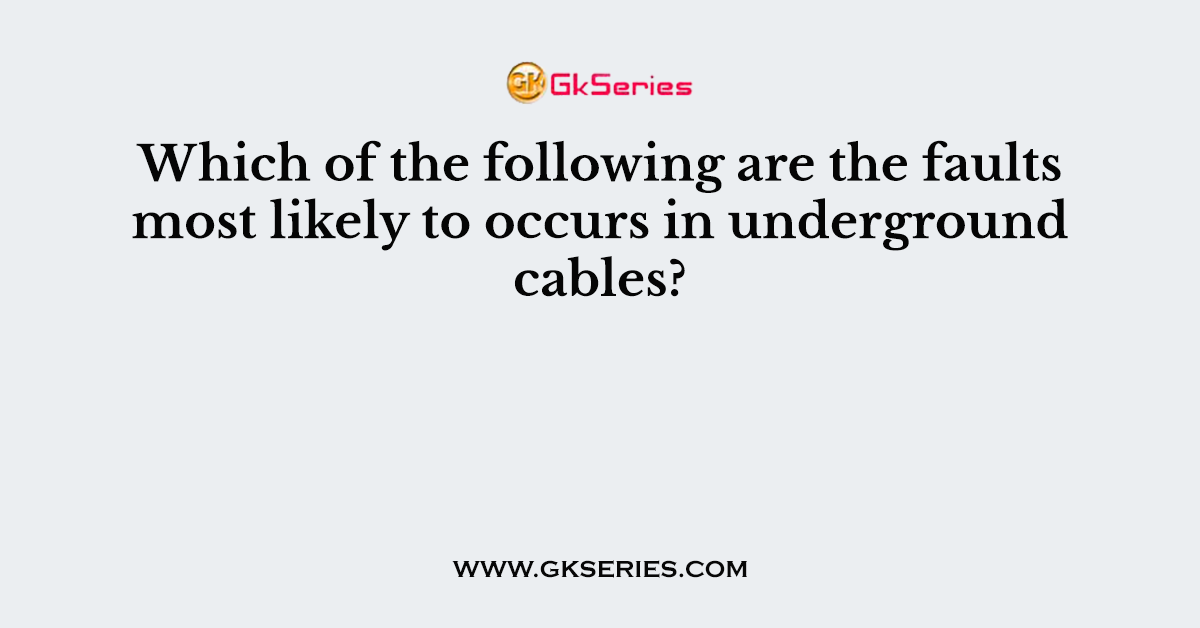 Which of the following are the faults most likely to occurs in underground cables?