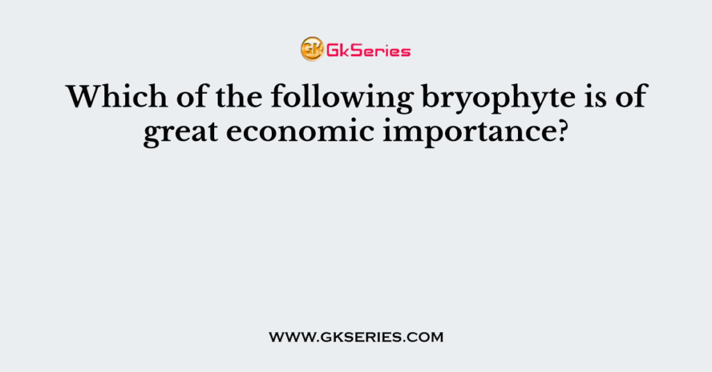 Which of the following bryophyte is of great economic importance?