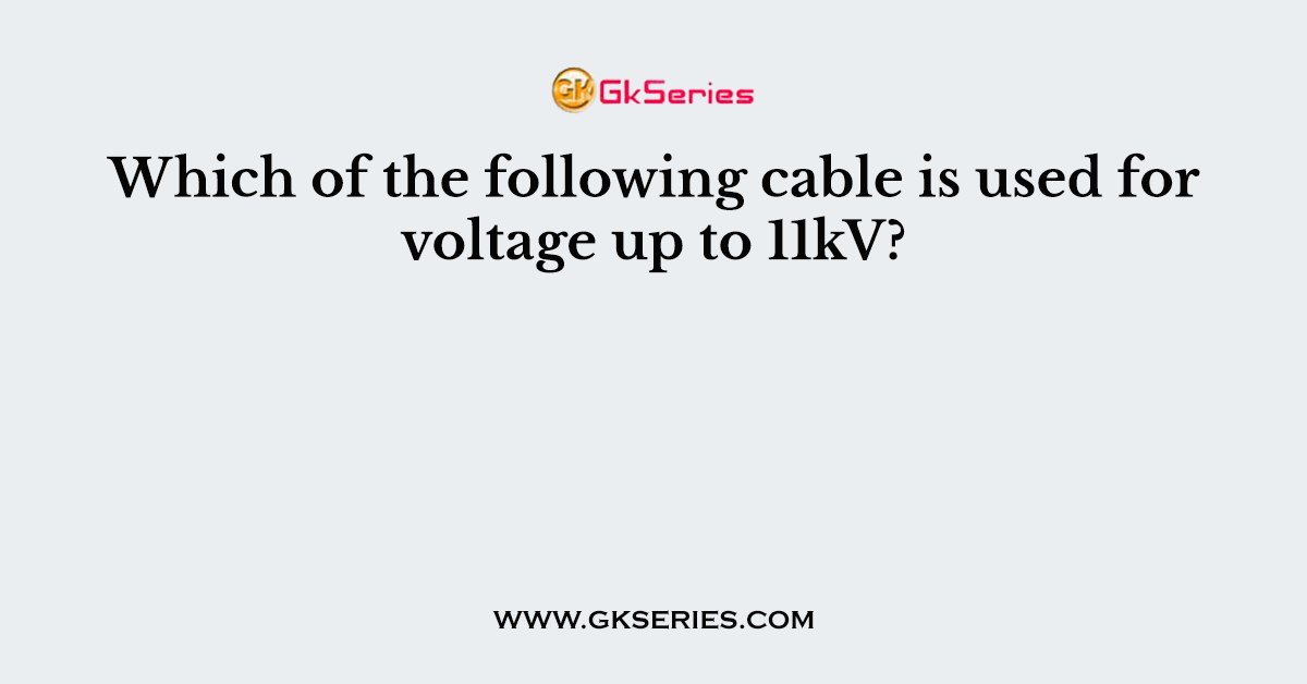 Which of the following cable is used for voltage up to 11kV?