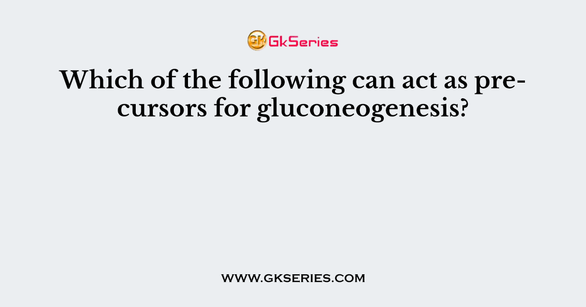 Which of the following can act as precursors for gluconeogenesis?