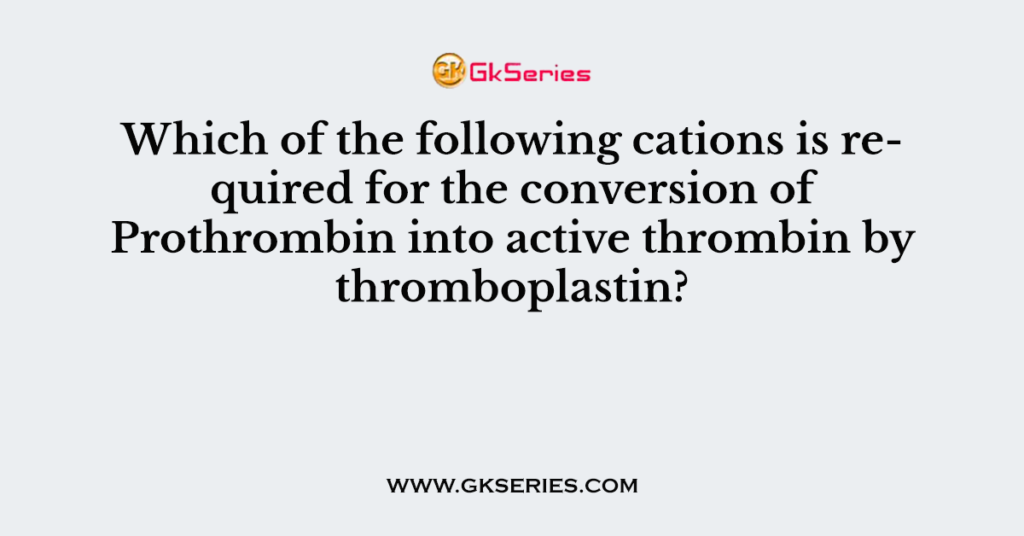 Which of the following cations is required for the conversion of Prothrombin into active thrombin by thromboplastin?