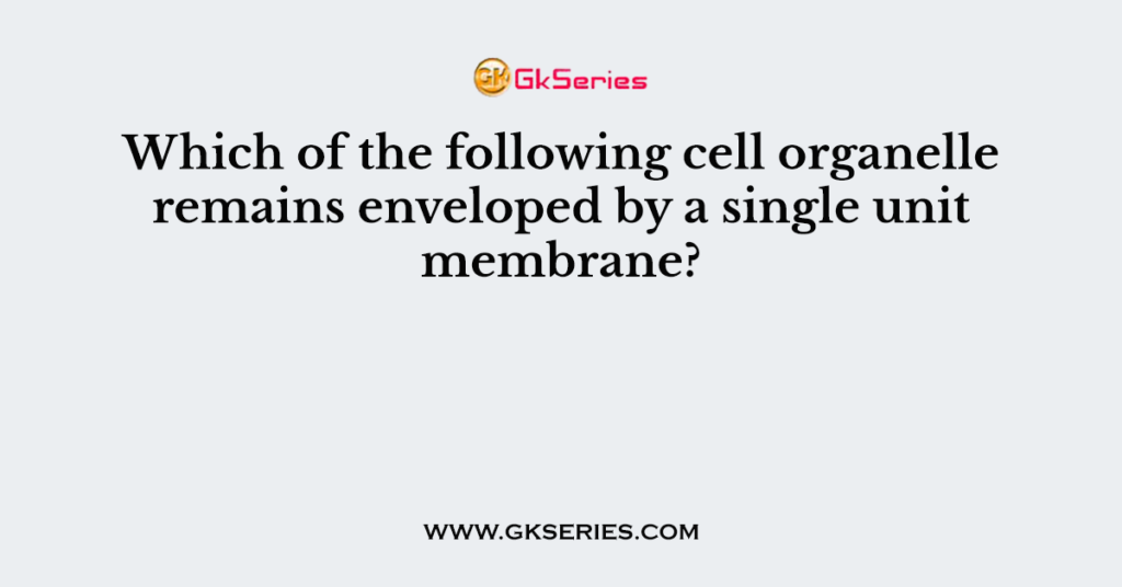 Which of the following cell organelle remains enveloped by a single unit membrane?