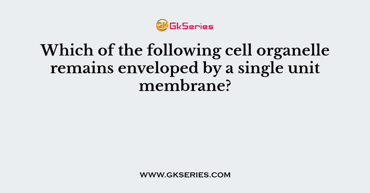 Which of the following cell organelle remains enveloped by a single unit membrane?