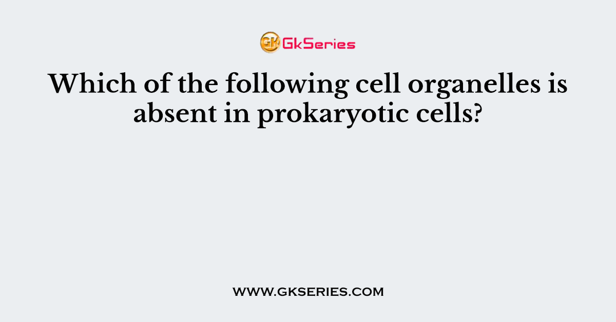 Which of the following cell organelles is absent in prokaryotic cells?