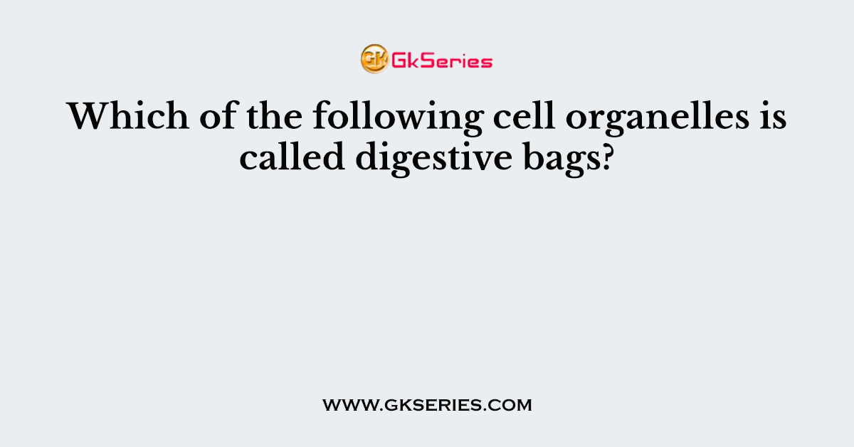Which of the following cell organelles is called digestive bags?