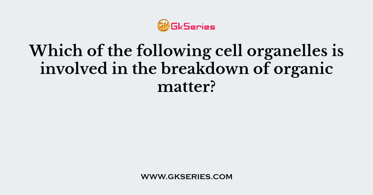 Which of the following cell organelles is involved in the breakdown of organic matter?