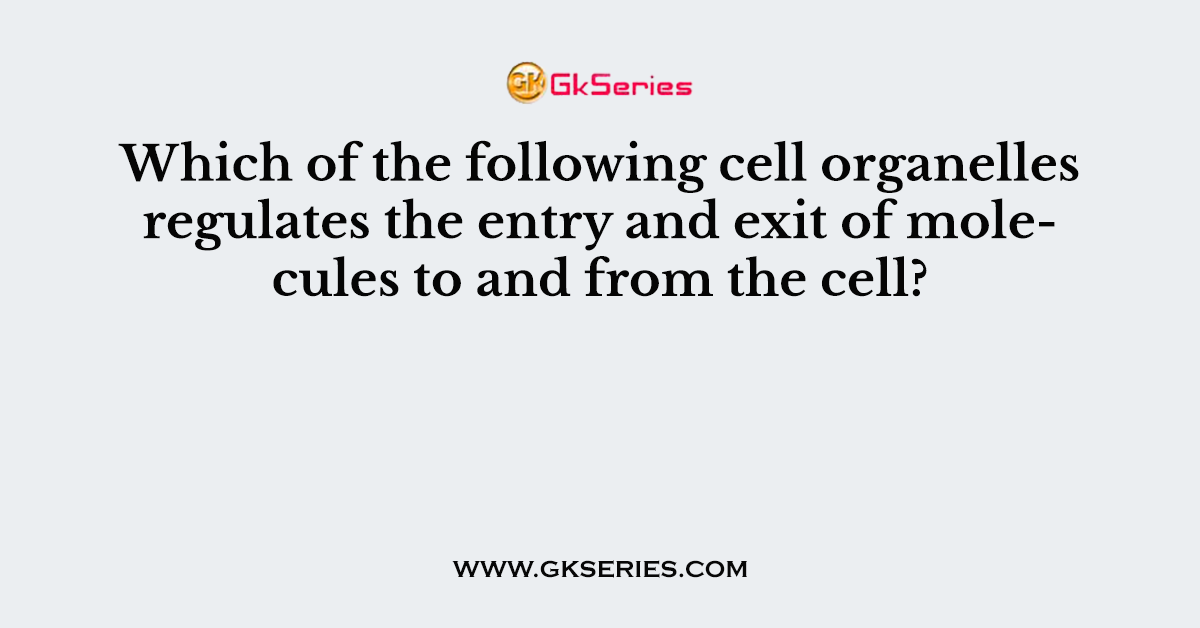 Which of the following cell organelles regulates the entry and exit of molecules to and from the cell?