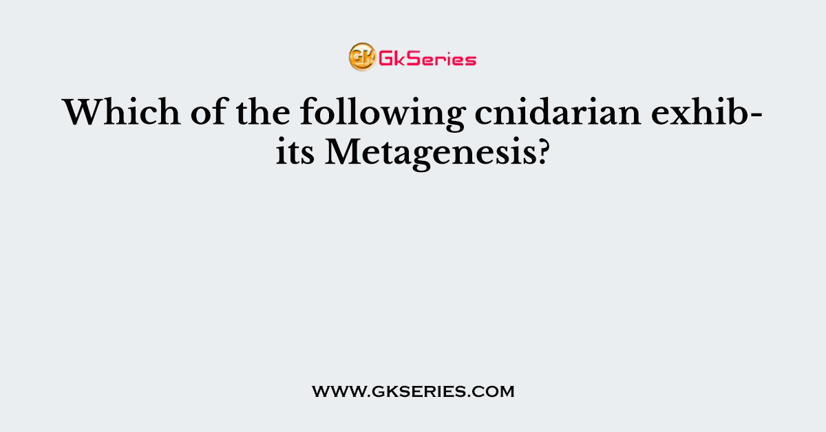 Which of the following cnidarian exhibits Metagenesis?
