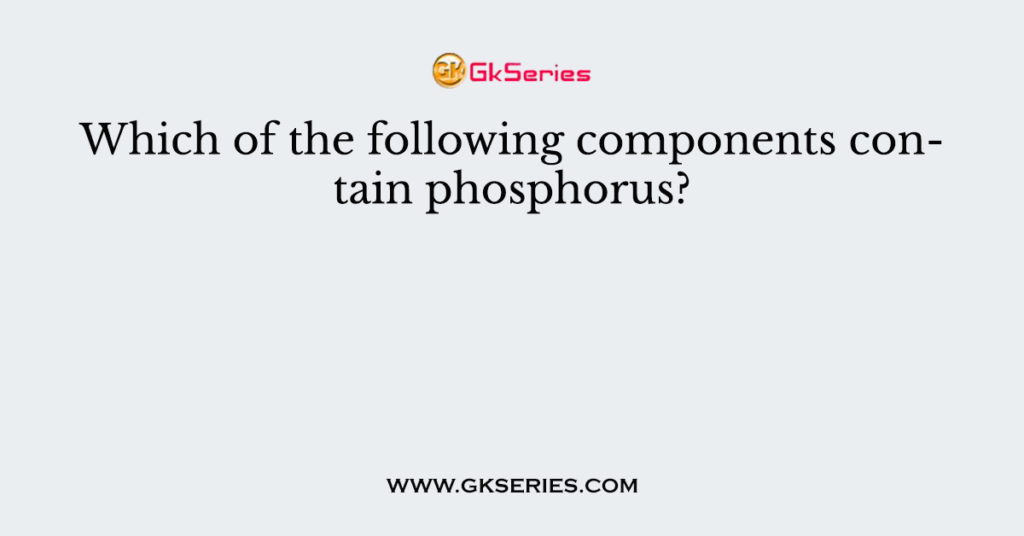 Which of the following components contain phosphorus?