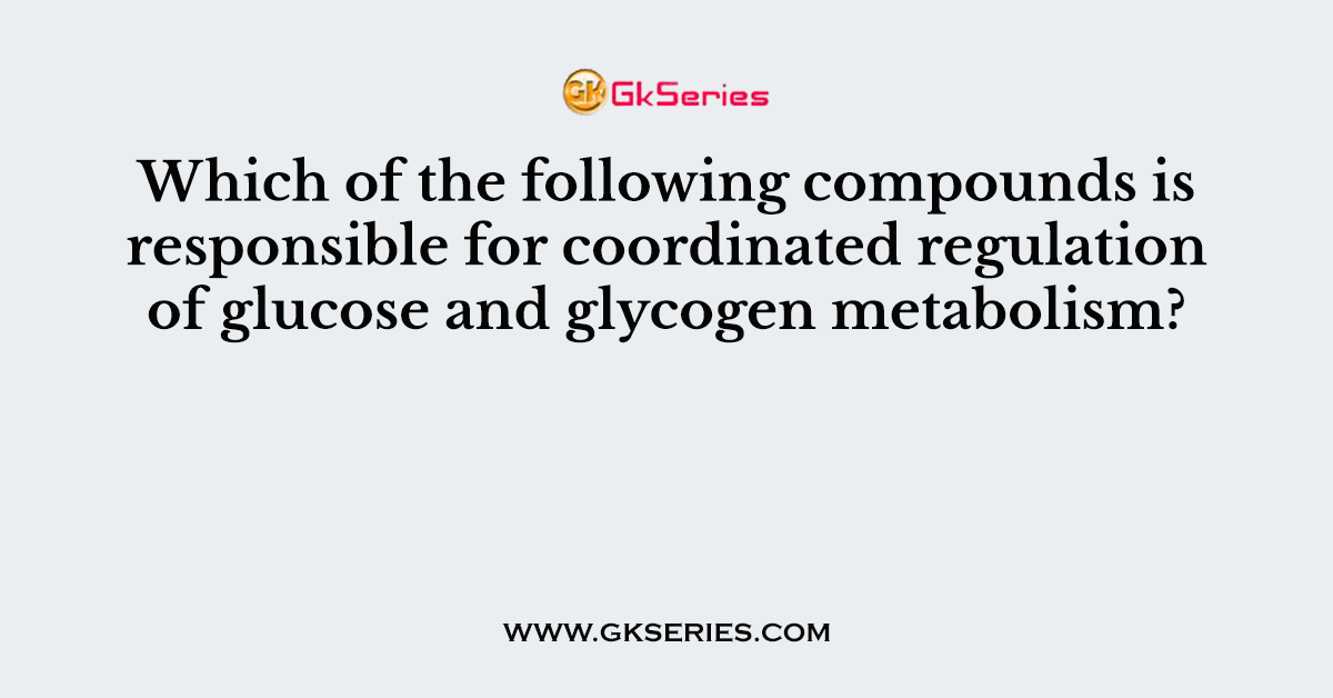 Which of the following compounds is responsible for coordinated regulation of glucose and glycogen metabolism?