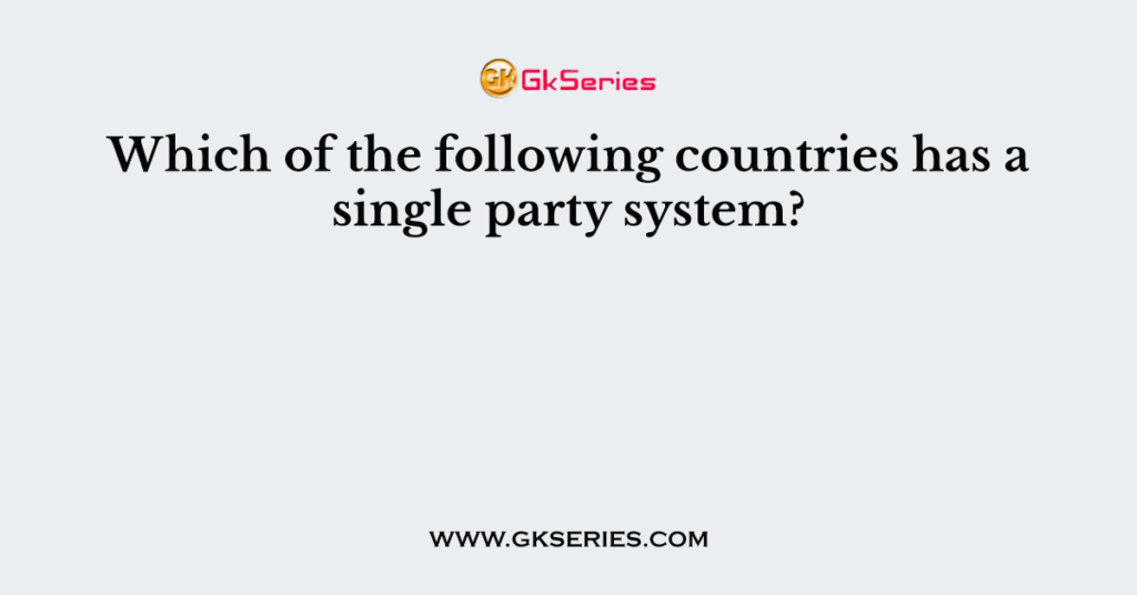 Which of the following countries has a single party system?