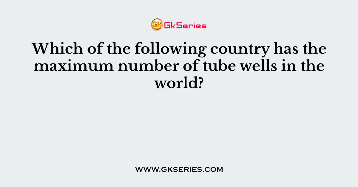 Which of the following country has the maximum number of tube wells in the world?