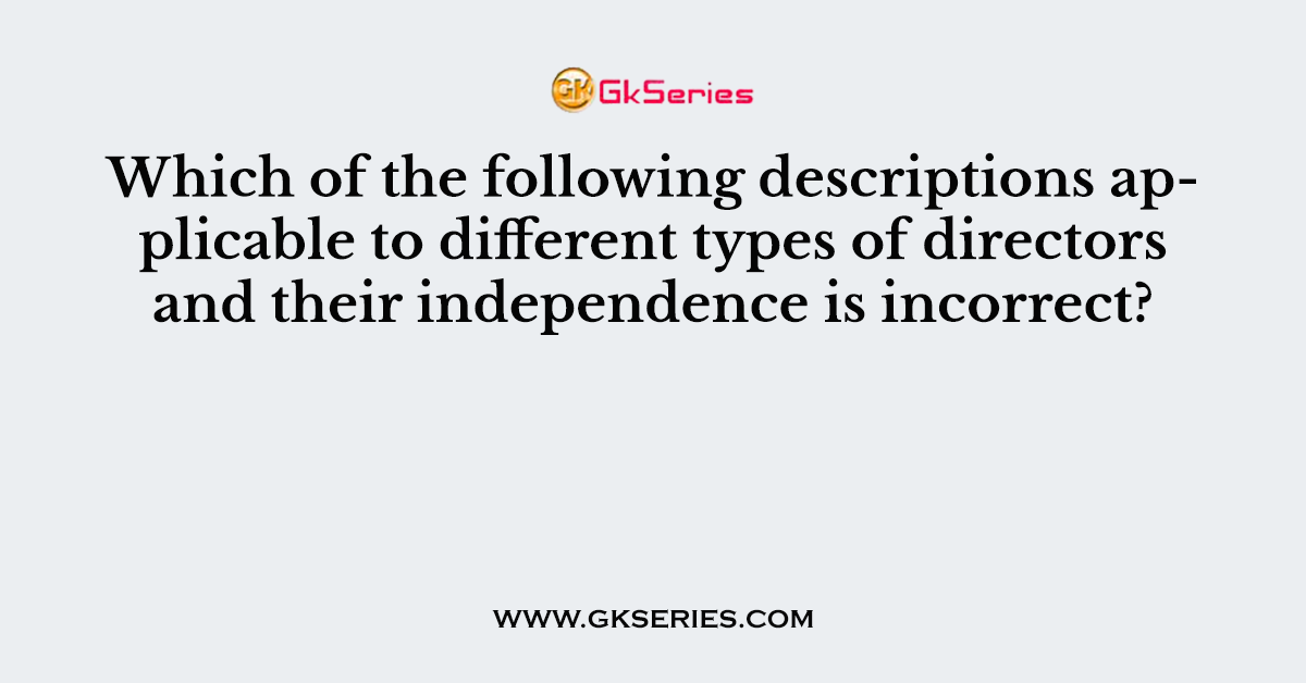 Which of the following descriptions applicable to different types of directors and their independence is incorrect?