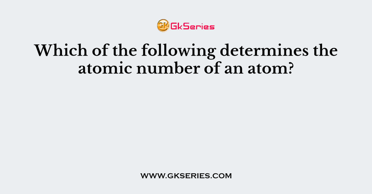 Which of the following determines the atomic number of an atom?