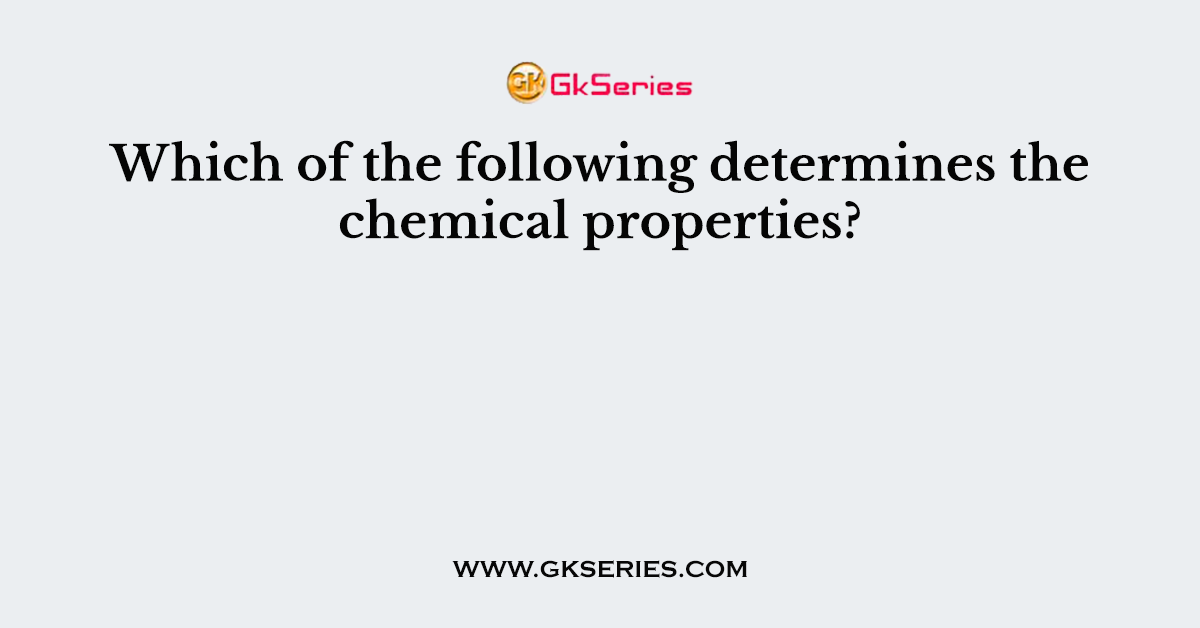 Which of the following determines the chemical properties?