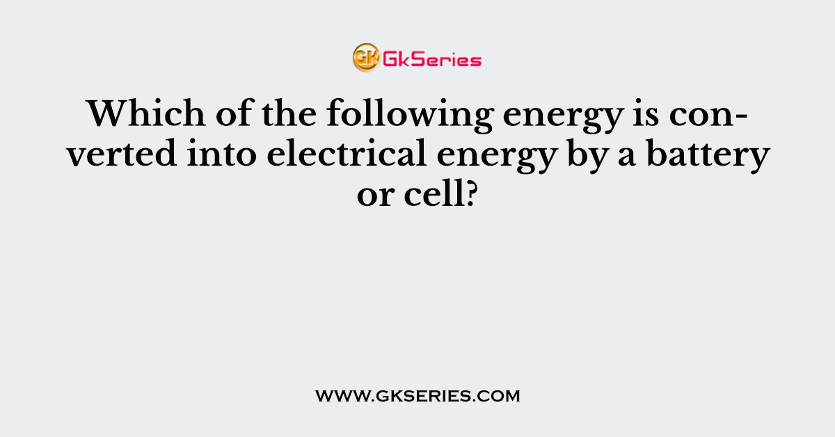 Which of the following energy is converted into electrical energy by a battery or cell?