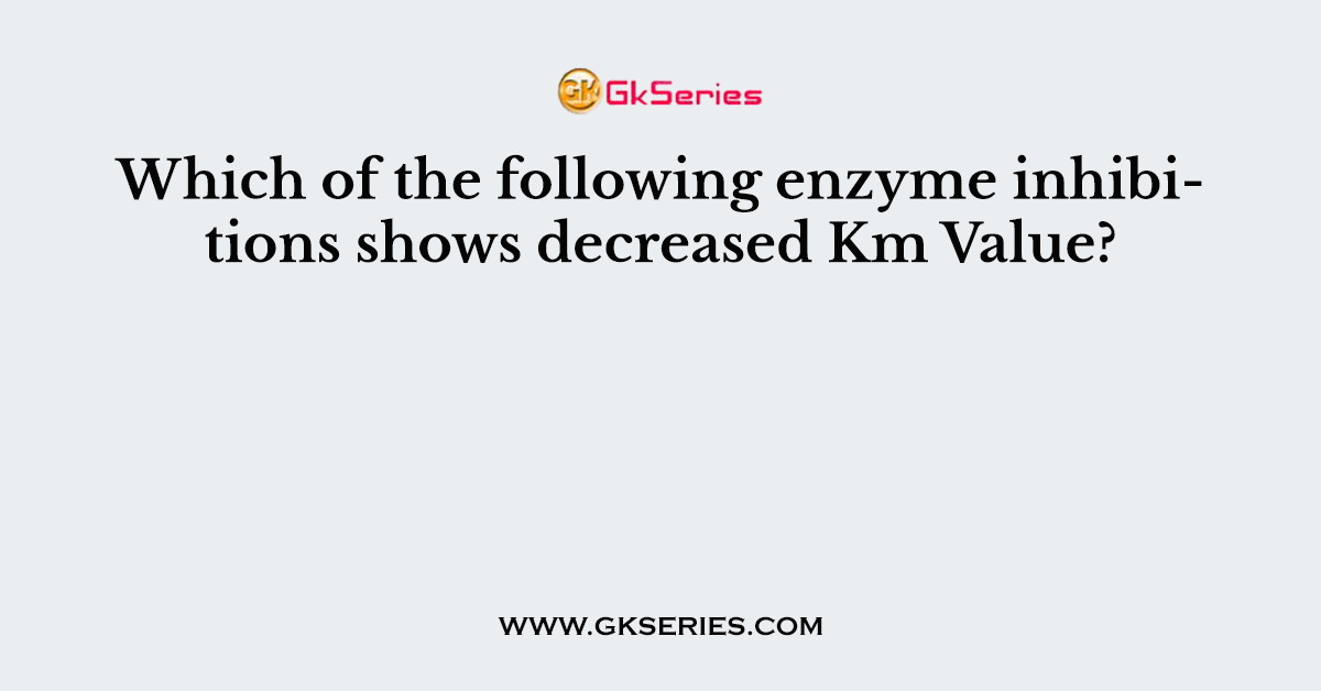 Which of the following enzyme inhibitions shows decreased Km Value?