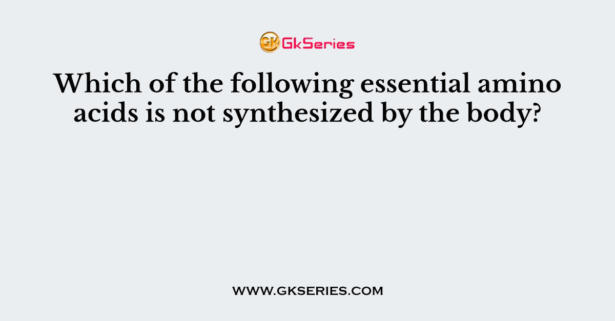 Which of the following essential amino acids is not synthesized by the body?