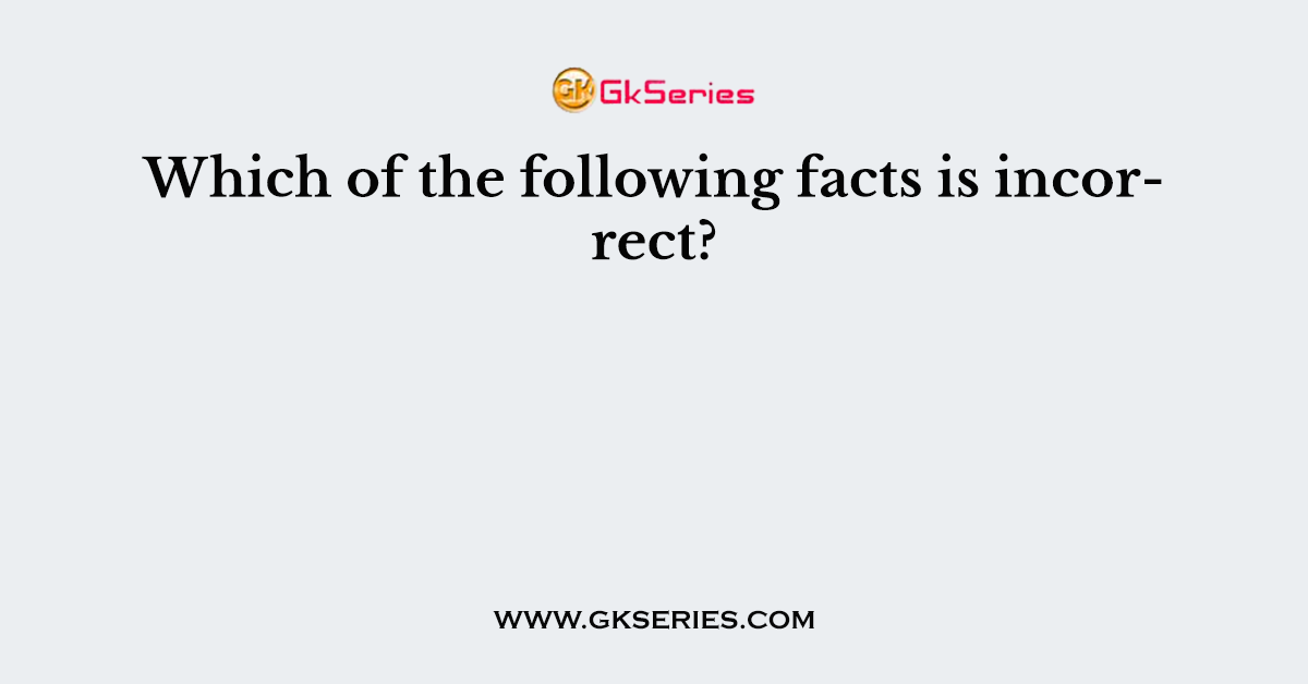 Which of the following facts is incorrect?