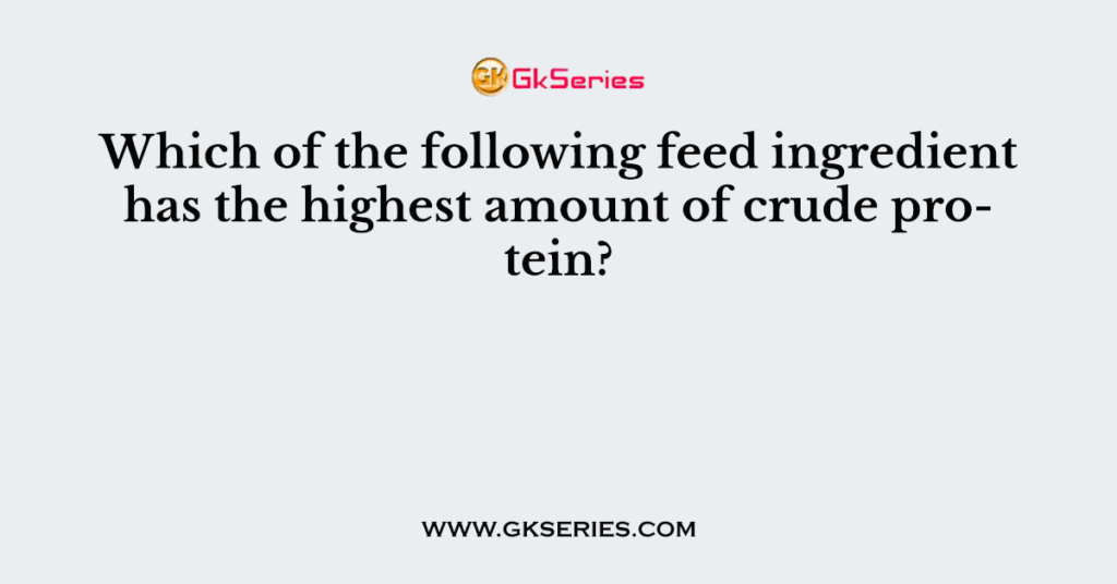 Which of the following feed ingredient has the highest amount of crude protein?