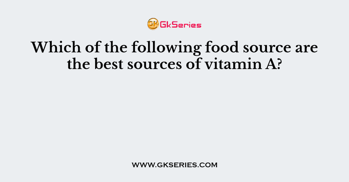 Which of the following food source are the best sources of vitamin A?